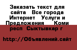 Заказать текст для сайта - Все города Интернет » Услуги и Предложения   . Коми респ.,Сыктывкар г.